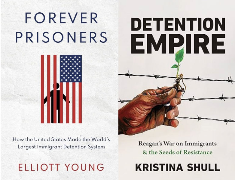 Two books side by side. The first, on the left, is Elliot Young's Forever Prisoners: How the United States Made the World's Largest Immigrant Detention System. The title and the author's name read around the cover image, which is a vertical American flag, stars on the top right. Without white between them, the red stripes symbolize cage bars, imprisoning a silhouette drawing of a human. On the right, Shull's book reads Detention Empire: Reagan's War on Immigrants and the Seeds of Resistance. The title and author's name surround an image of a hand holding a green sprout, with barbed wire in the background.